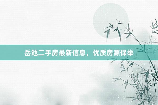 岳池二手房最新信息，优质房源保举