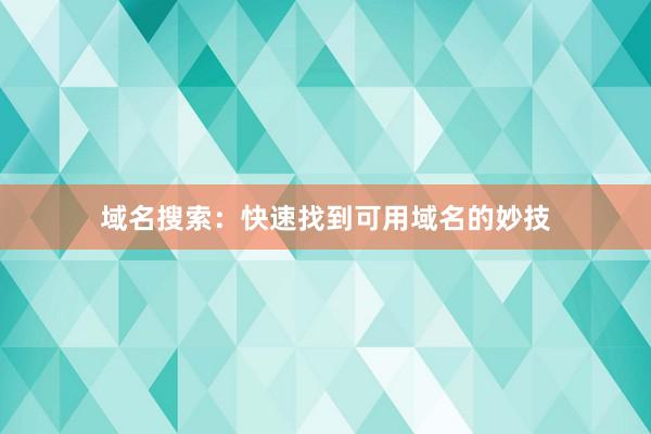 域名搜索：快速找到可用域名的妙技
