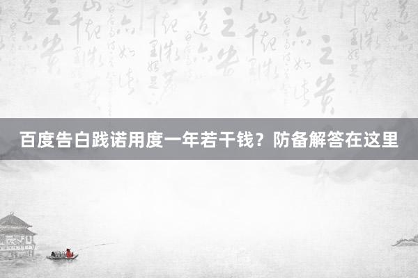 百度告白践诺用度一年若干钱？防备解答在这里