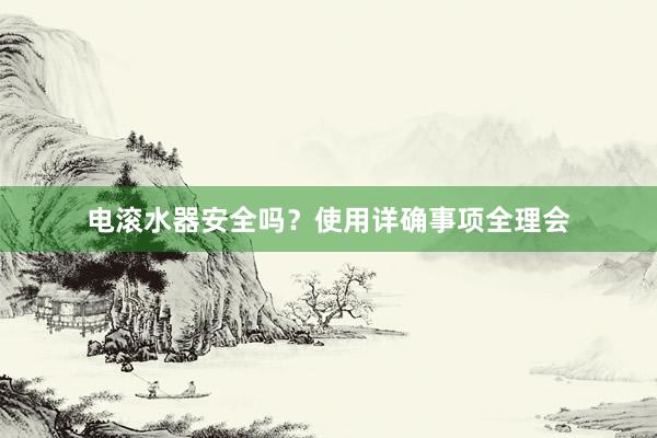 电滚水器安全吗？使用详确事项全理会