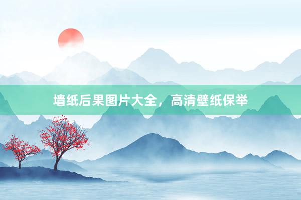 墙纸后果图片大全，高清壁纸保举