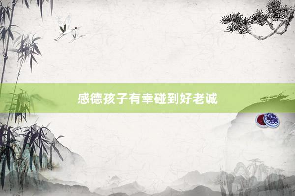 感德孩子有幸碰到好老诚
