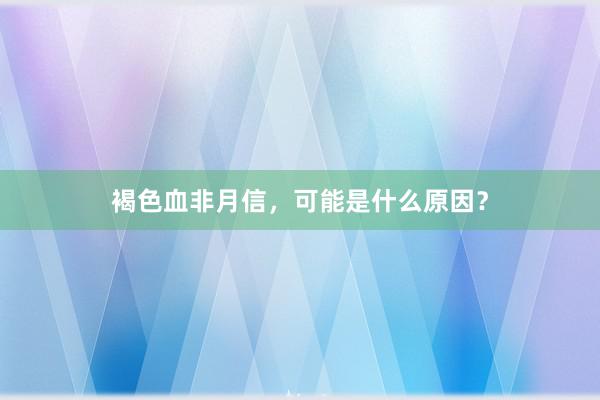 褐色血非月信，可能是什么原因？