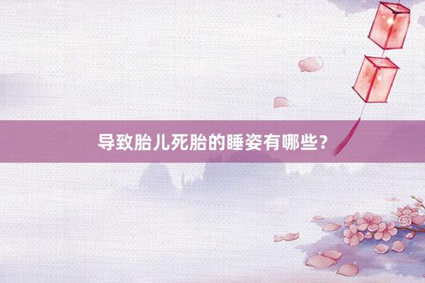 导致胎儿死胎的睡姿有哪些？