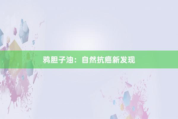 鸦胆子油：自然抗癌新发现