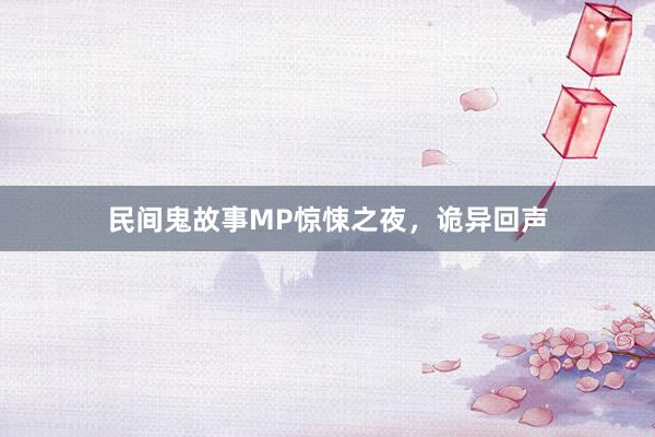 民间鬼故事MP惊悚之夜,诡异回声